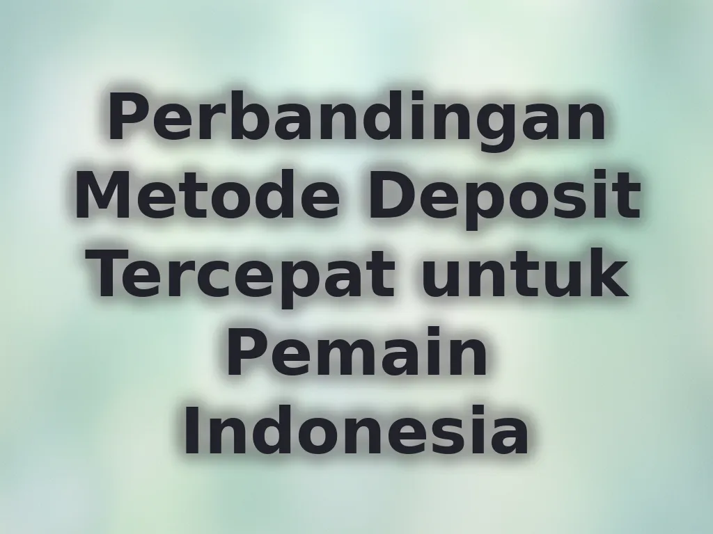Perbandingan Metode Deposit Tercepat untuk Pemain Indonesia